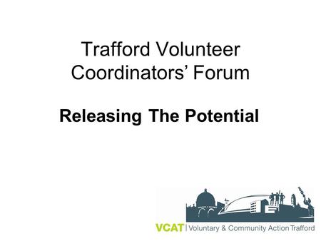 Trafford Volunteer Coordinators’ Forum Releasing The Potential.