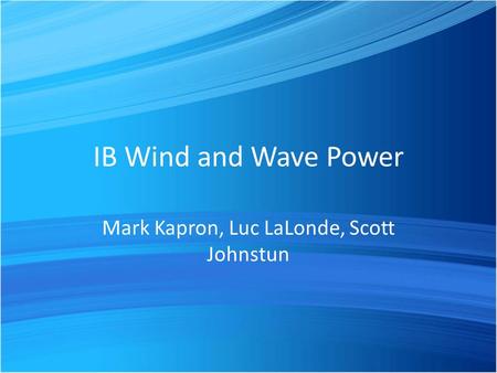 IB Wind and Wave Power Mark Kapron, Luc LaLonde, Scott Johnstun.