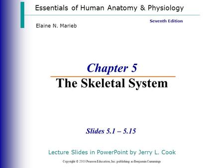 Essentials of Human Anatomy & Physiology Copyright © 2003 Pearson Education, Inc. publishing as Benjamin Cummings Slides 5.1 – 5.15 Seventh Edition Elaine.
