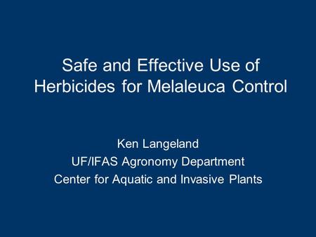 Safe and Effective Use of Herbicides for Melaleuca Control Ken Langeland UF/IFAS Agronomy Department Center for Aquatic and Invasive Plants.