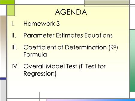 AGENDA I.Homework 3 II.Parameter Estimates Equations III.Coefficient of Determination (R 2 ) Formula IV.Overall Model Test (F Test for Regression)