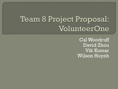 Cal Woodruff David Zhou Vik Kumar Wilson Huynh.  Volunteer Management System  Organizations can manage, advertise, and schedule  Volunteers can search.