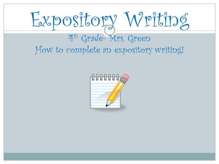 Expository Writing 4 th Grade- Mrs. Green How to complete an expository writing!
