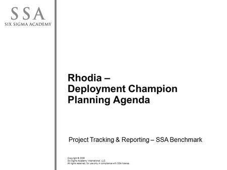 Copyright © 2006 Six Sigma Academy International, LLC All rights reserved; for use only in compliance with SSA license. Rhodia – Deployment Champion Planning.