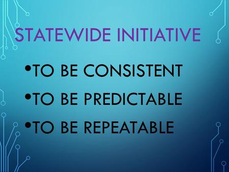 STATEWIDE INITIATIVE TO BE CONSISTENT TO BE PREDICTABLE TO BE REPEATABLE.