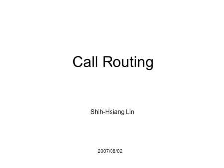 2007/08/02 Call Routing Shih-Hsiang Lin. 2 References Classifiers –Vector-based Bell Labs[CL 1999] Vector Based Natural Language Call Routing, Bell Labs.