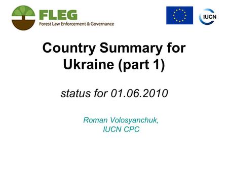 Country Summary for Ukraine (part 1) status for 01.06.2010 Roman Volosyanchuk, IUCN CPC.