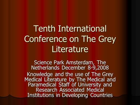 Tenth International Conference on The Grey Literature Science Park Amsterdam, The Netherlands December 8-9,2008 Knowledge and the use of The Grey Medical.