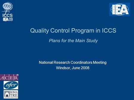 Quality Control Program in ICCS Plans for the Main Study National Research Coordinators Meeting Windsor, June 2008.