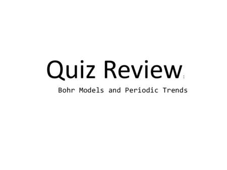 Quiz Review : Bohr Models and Periodic Trends. What elements are found in period 5?S, Z What elements are the most reactive? What elements are chemically.