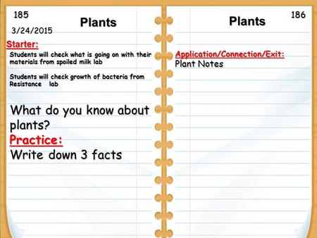 3/24/2015 Starter: Plants Plants Plants Application/Connection/Exit: Plant Notes Students will check what is going on with their materials from spoiled.