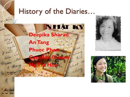 History of the Diaries… Deepika Sharad An Tang Phuoc Phan Caroline Downs Ng Tin Hon.