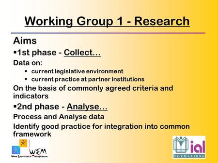 Working Group 1 - Research Aims  1st phase - Collect… Data on:  current legislative environment  current practice at partner institutions On the basis.