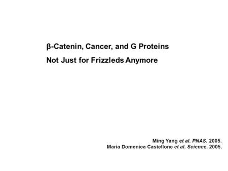 Β-Catenin, Cancer, and G Proteins Not Just for Frizzleds Anymore Ming Yang et al. PNAS. 2005. Maria Domenica Castellone et al. Science. 2005.