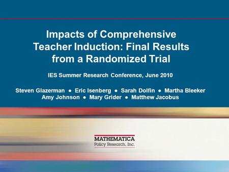 Impacts of Comprehensive Teacher Induction: Final Results from a Randomized Trial IES Summer Research Conference, June 2010 Steven Glazerman ● Eric Isenberg.