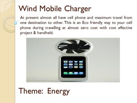 Wind Mobile Charger At present almost all have cell phone and maximum travel from one destination to other. This is an Eco friendly way to your cell phone.