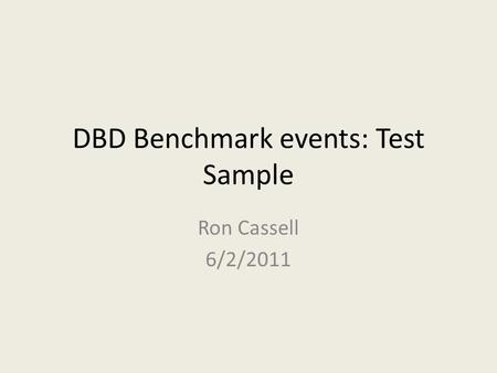 DBD Benchmark events: Test Sample Ron Cassell 6/2/2011.