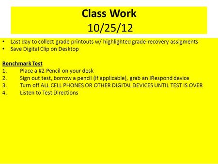 Class Work 10/25/12 Last day to collect grade printouts w/ highlighted grade-recovery assigments Save Digital Clip on Desktop Benchmark Test 1.Place a.