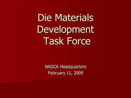 Die Materials Development Task Force NADCA Headquarters February 11, 2009.