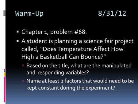 Warm-Up8/31/12  Chapter 1, problem #68.  A student is planning a science fair project called, “Does Temperature Affect How High a Basketball Can Bounce?”