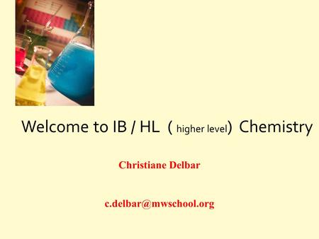 Welcome to IB / HL ( higher level ) Chemistry Christiane Delbar