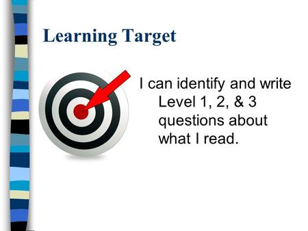 Learning Target I can identify and write Level 1, 2, & 3 questions about what I read.