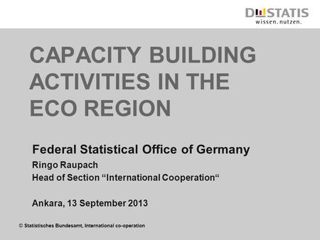 © Statistisches Bundesamt, International co-operation CAPACITY BUILDING ACTIVITIES IN THE ECO REGION Federal Statistical Office of Germany Ringo Raupach.