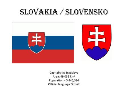Slovakia / Slovensko Capital city: Bratislava Area: 49,036 km 2 Population - 5,445,324 Official language: Slovak.