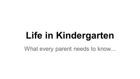 Life in Kindergarten What every parent needs to know...