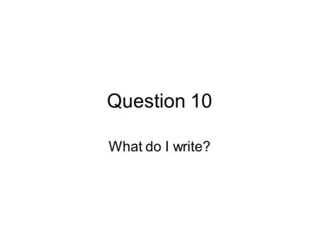 Question 10 What do I write?. Spreadsheet Make sure that you have got a printout of your spreadsheet - no spreadsheet, no marks!