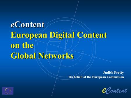 Judith Pretty On behalf of the European Commission eContent European Digital Content on the Global Networks.