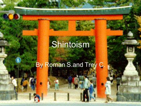 Shintoism By Roman S.and Trey C. History of the Religion Shintoism is an old Japanese religion. It began in Japan about 500 BCE. Today there are about.