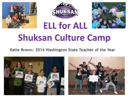 ELL for ALL Shuksan Culture Camp Katie Brown: 2014 Washington State Teacher of the Year.