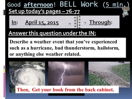 Good afternoon! BELL Work (5 min.) Set up today’s pages – 76-77 Answer this question under the IN: Describe a weather event that you’ve experienced such.