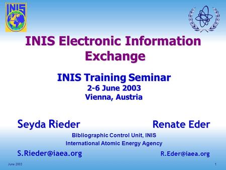 June 20031 INIS Electronic Information Exchange INIS Training Seminar 2-6 June 2003 Vienna, Austria S eyda R ieder Renate Eder Bibliographic Control Unit,