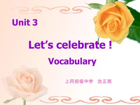 Let’s celebrate ! Vocabulary Unit 3 上冈初级中学 沈正西.