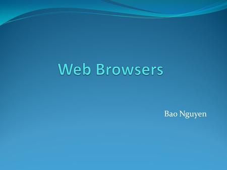 Bao Nguyen. Invention of the Web Browser World Wide Web, 1990- 1991: Tim Berners-Lee & Robert Cailliau. Not very popular. Netscape Browser, 1993- 1994: