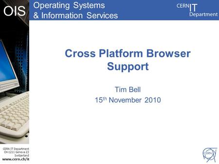 Operating Systems & Information Services CERN IT Department CH-1211 Geneva 23 Switzerland www.cern.ch/i t OIS Cross Platform Browser Support Tim Bell 15.