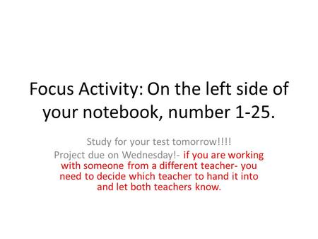 Focus Activity: On the left side of your notebook, number 1-25. Study for your test tomorrow!!!! Project due on Wednesday!- if you are working with someone.
