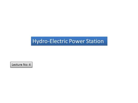 Hydro-Electric Power Station Lecture No: 4. “”A generating station which utilizes the potential energy of water at a high level for the generation of.