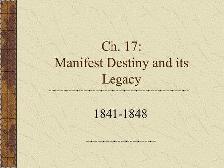 Ch. 17: Manifest Destiny and its Legacy 1841-1848.