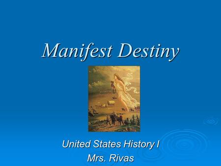 Manifest Destiny United States History I Mrs. Rivas.