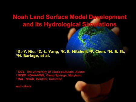 1 G.-Y. Niu, 1 Z.-L. Yang, 2 K. E. Mitchell, 3 F. Chen, 2 M. B. Ek, 3 M. Barlage, et al. 1 DGS, The University of Texas at Austin, Austin 2 NCEP, NOAA-NWS,
