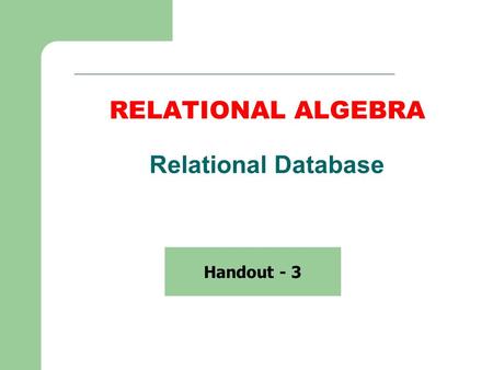 RELATIONAL ALGEBRA Relational Database Handout - 3.