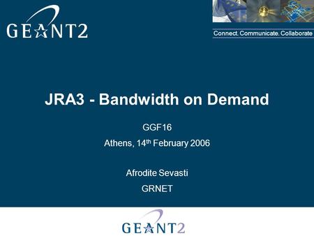 Connect. Communicate. Collaborate JRA3 - Bandwidth on Demand GGF16 Athens, 14 th February 2006 Afrodite Sevasti GRNET.