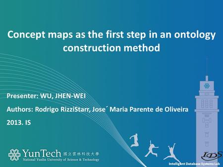 Intelligent Database Systems Lab Presenter: WU, JHEN-WEI Authors: Rodrigo RizziStarr, Jose´ Maria Parente de Oliveira 2013. IS Concept maps as the first.