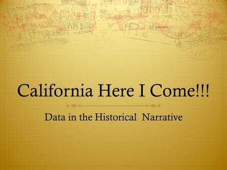 California Here I Come!!! Data in the Historical Narrative.