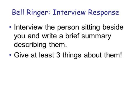 Bell Ringer: Interview Response Interview the person sitting beside you and write a brief summary describing them. Give at least 3 things about them!