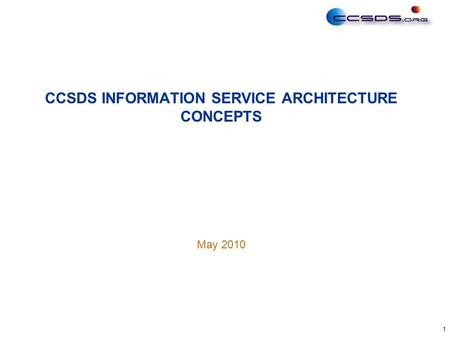 1 May 2010 CCSDS INFORMATION SERVICE ARCHITECTURE CONCEPTS.