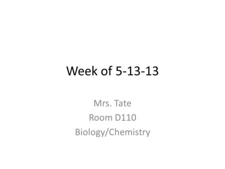 Week of 5-13-13 Mrs. Tate Room D110 Biology/Chemistry.